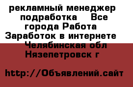 рекламный менеджер (подработка) - Все города Работа » Заработок в интернете   . Челябинская обл.,Нязепетровск г.